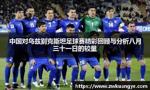 中国对乌兹别克斯坦足球赛精彩回顾与分析八月三十一日的较量