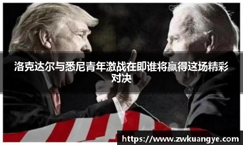 k1体育：洛克达尔与悉尼青年激战在即谁将赢得这场精彩对决