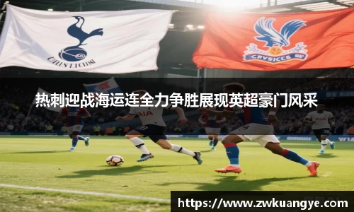 k1体育：热刺迎战海运连全力争胜展现英超豪门风采