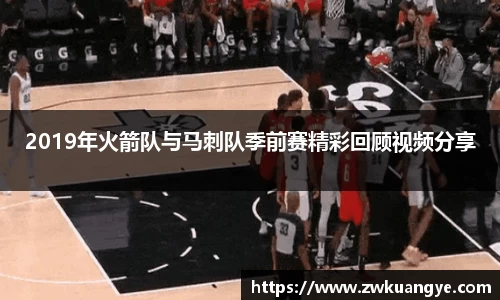 k1体育：2019年火箭队与马刺队季前赛精彩回顾视频分享