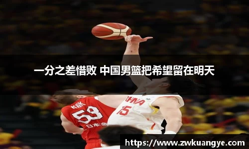 k1体育：一分之差惜败 中国男篮把希望留在明天